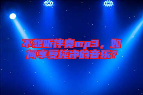 不想聽伴奏mp3，如何享受純凈的音樂？