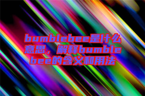 bumblebee是什么意思，解釋bumblebee的含義和用法