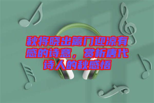秋將曉出籬門迎涼有感的詩意，賞析唐代詩人的秋感悟