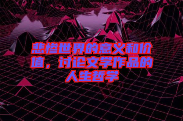 悲慘世界的意義和價(jià)值，討論文學(xué)作品的人生哲學(xué)