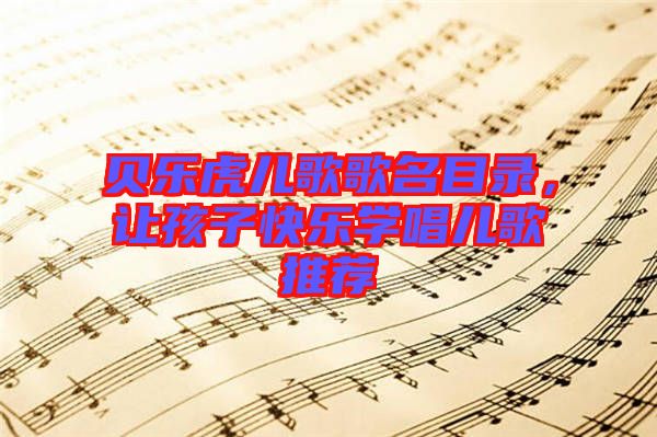 貝樂虎兒歌歌名目錄，讓孩子快樂學唱兒歌推薦