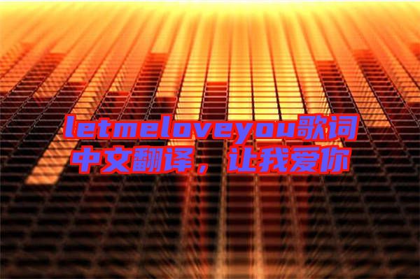letmeloveyou歌詞中文翻譯，讓我愛(ài)你