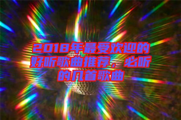 2018年最受歡迎的好聽歌曲推薦，必聽的幾首歌曲