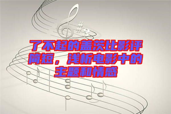 了不起的蓋茨比影評簡短，淺析電影中的主題和情感