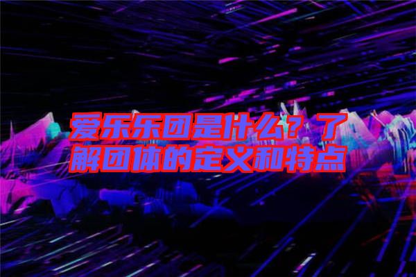 愛樂樂團(tuán)是什么？了解團(tuán)體的定義和特點