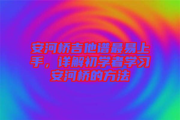 安河橋吉他譜最易上手，詳解初學者學習安河橋的方法