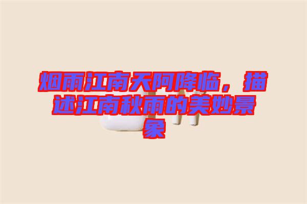 煙雨江南天阿降臨，描述江南秋雨的美妙景象