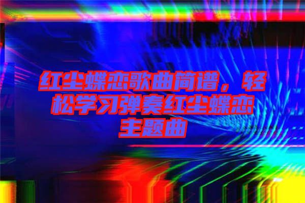 紅塵蝶戀歌曲簡譜，輕松學習彈奏紅塵蝶戀主題曲