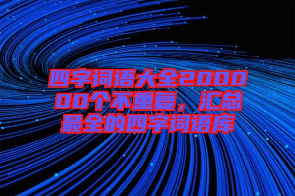四字詞語大全200000個不重復，匯總最全的四字詞語庫