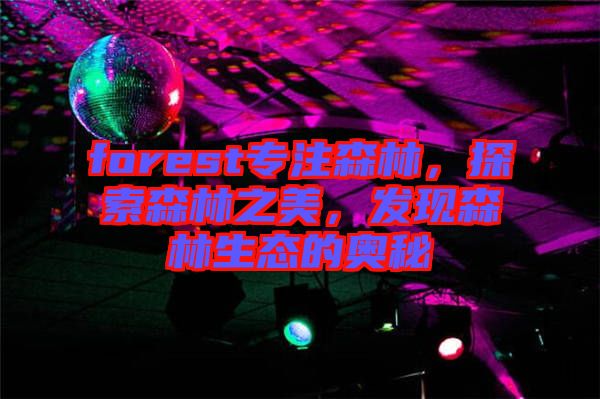 forest專注森林，探索森林之美，發現森林生態的奧秘