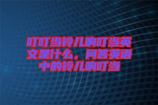 叮叮當鈴兒響叮當英文是什么，問答英語中的鈴兒響叮當