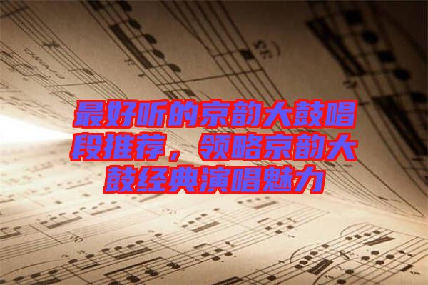 最好聽的京韻大鼓唱段推薦，領略京韻大鼓經典演唱魅力
