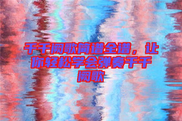 千千闕歌簡(jiǎn)譜全譜，讓你輕松學(xué)會(huì)彈奏千千闕歌