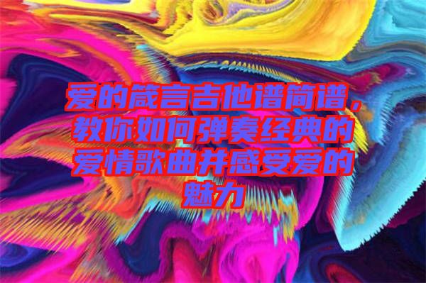 愛的箴言吉他譜簡譜，教你如何彈奏經典的愛情歌曲并感受愛的魅力