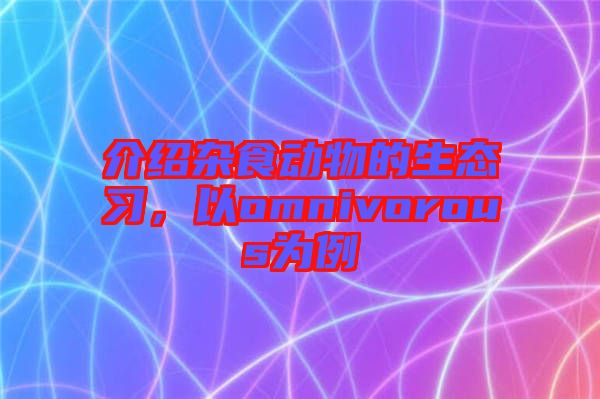 介紹雜食動物的生態習，以omnivorous為例
