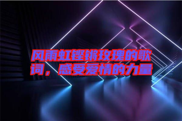 風雨虹鏗鏘玫瑰的歌詞，感受愛情的力量