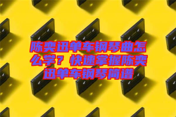 陳奕迅單車鋼琴曲怎么學(xué)？快速掌握陳奕迅單車鋼琴簡譜