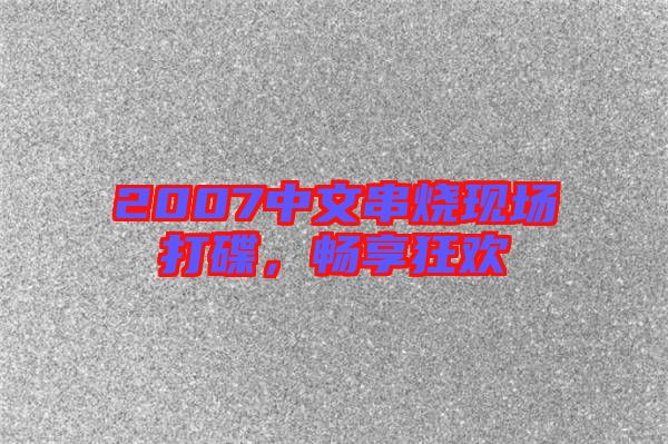 2007中文串燒現場打碟，暢享狂歡