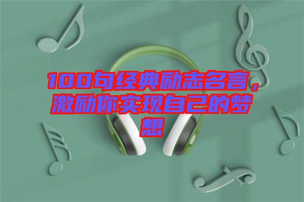 100句經典勵志名言，激勵你實現自己的夢想