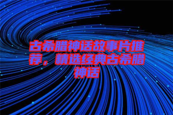 古希臘神話故事片推薦，精選經典古希臘神話