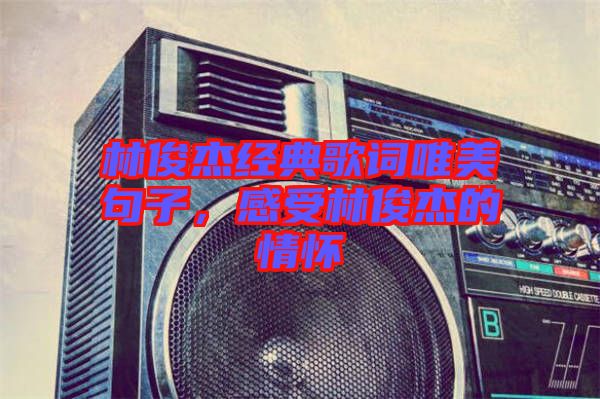 林俊杰經典歌詞唯美句子，感受林俊杰的情懷