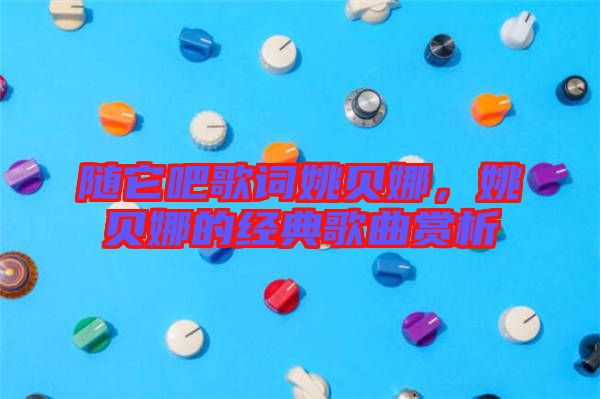 隨它吧歌詞姚貝娜，姚貝娜的經典歌曲賞析