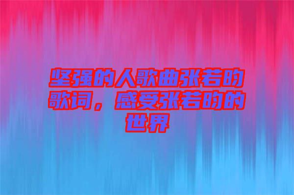 堅強的人歌曲張若昀歌詞，感受張若昀的世界
