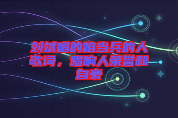 劉斌唱的咱當兵的人歌詞，唱響人榮譽和自豪