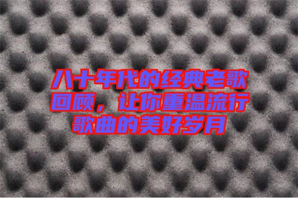 八十年代的經(jīng)典老歌回顧，讓你重溫流行歌曲的美好歲月