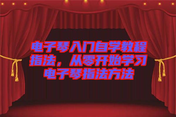 電子琴入門自學教程指法，從零開始學習電子琴指法方法
