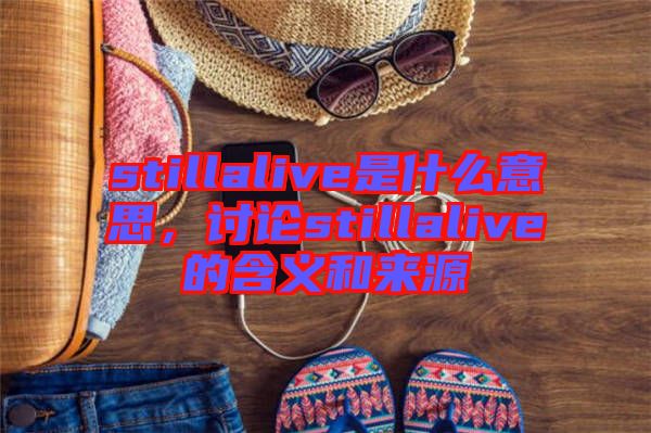 stillalive是什么意思，討論stillalive的含義和來源