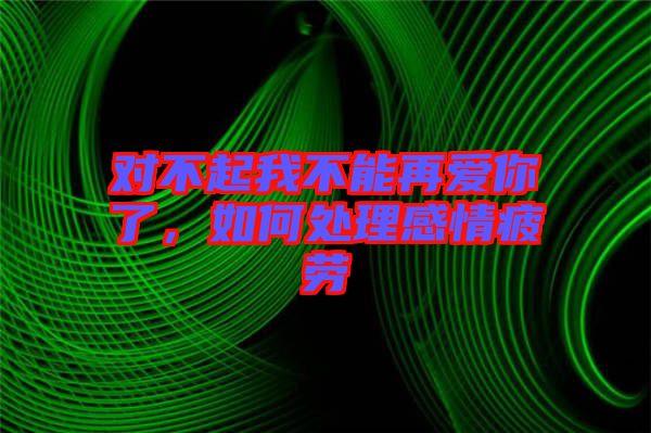 對不起我不能再愛你了，如何處理感情疲勞
