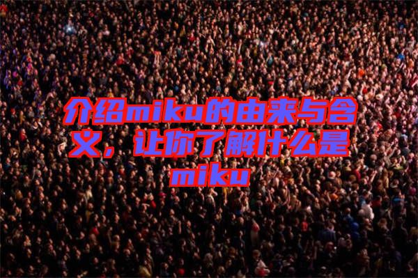介紹miku的由來與含義，讓你了解什么是miku