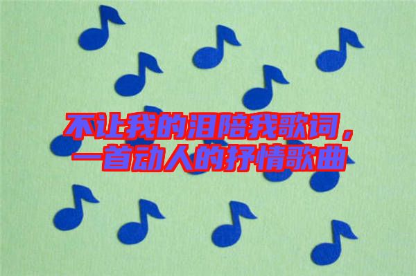 不讓我的淚陪我歌詞，一首動人的抒情歌曲