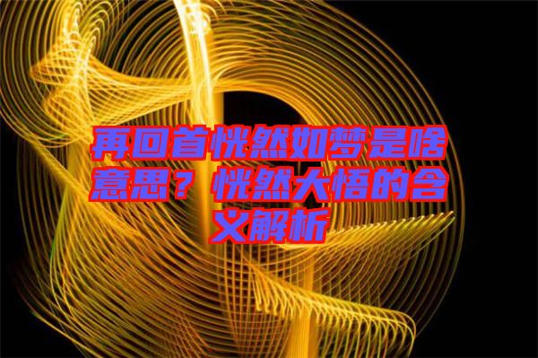 再回首恍然如夢(mèng)是啥意思？恍然大悟的含義解析
