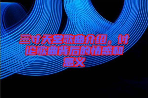 三寸天堂歌曲介紹，討論歌曲背后的情感和意義