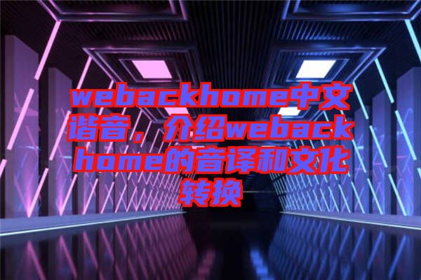 webackhome中文諧音，介紹webackhome的音譯和文化轉換