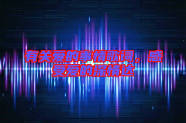 有關(guān)愛的事情歌詞，感受愛的深情達