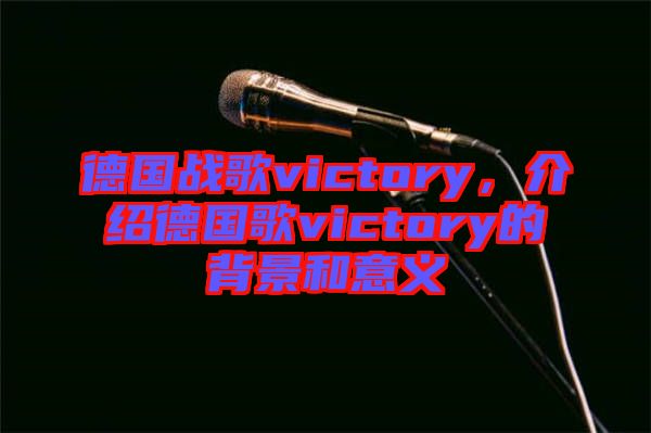 德國戰歌victory，介紹德國歌victory的背景和意義