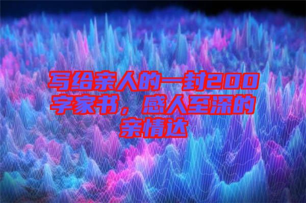 寫(xiě)給親人的一封200字家書(shū)，感人至深的親情達(dá)
