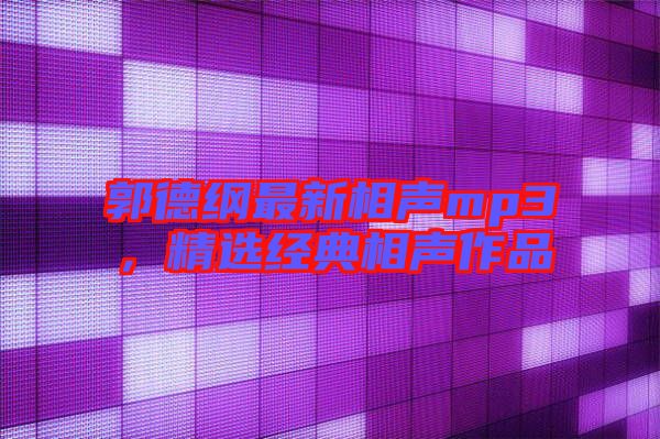 郭德綱最新相聲mp3，精選經典相聲作品