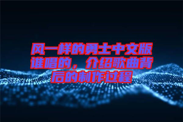 風一樣的勇士中文版誰唱的，介紹歌曲背后的制作過程