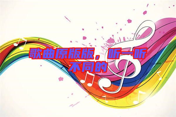 歌曲原版版，聽一聽不同的