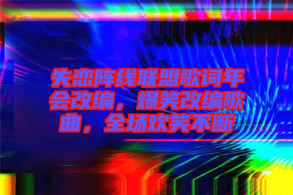 失戀陣線聯(lián)盟歌詞年會改編，爆笑改編歌曲，全場歡笑不斷