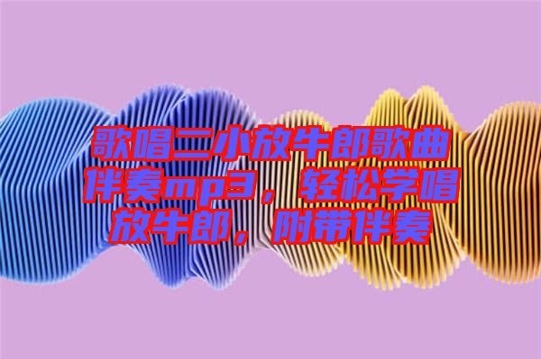 歌唱二小放牛郎歌曲伴奏mp3，輕松學唱放牛郎，附帶伴奏