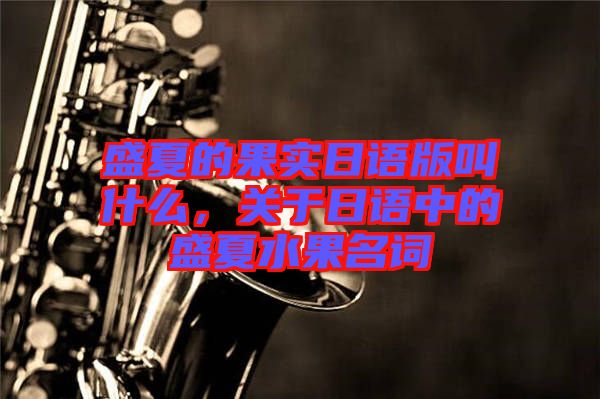 盛夏的果實日語版叫什么，關(guān)于日語中的盛夏水果名詞