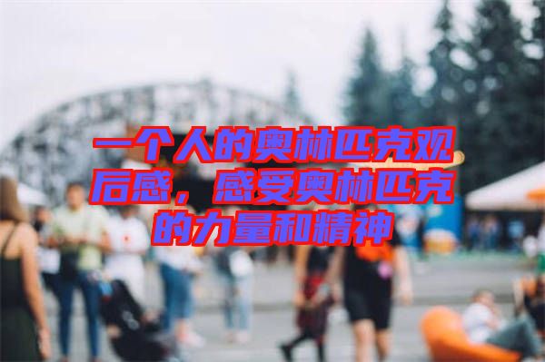 一個(gè)人的奧林匹克觀后感，感受奧林匹克的力量和精神