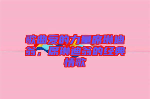 歌曲愛的力量席琳迪翁，席琳迪翁的經(jīng)典情歌