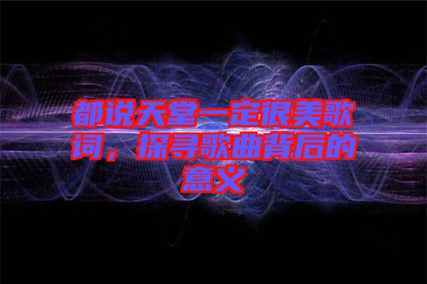 都說天堂一定很美歌詞，探尋歌曲背后的意義