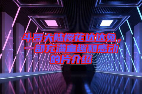 斗羅大陸櫻花達達兔，一部充滿童趣和感動的片介紹